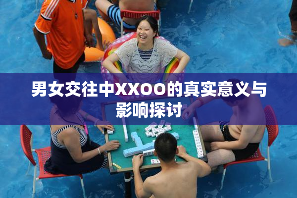男女交往中XXOO的真实意义与影响探讨