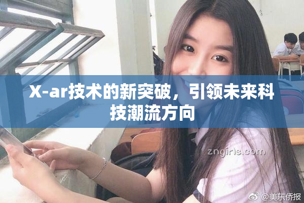 X-ar技术的新突破，引领未来科技潮流方向