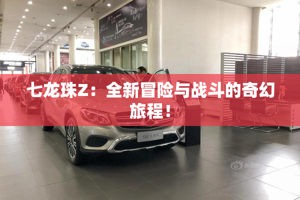 七龙珠Z：全新冒险与战斗的奇幻旅程！