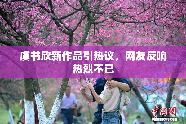 虞书欣新作品引热议，网友反响热烈不已