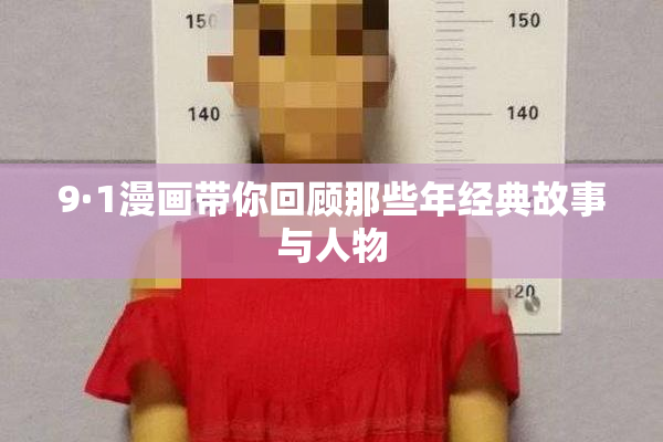 9·1漫画带你回顾那些年经典故事与人物