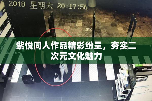 紫悦同人作品精彩纷呈，夯实二次元文化魅力