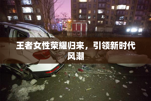 王者女性荣耀归来，引领新时代风潮