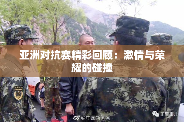 亚洲对抗赛精彩回顾：激情与荣耀的碰撞