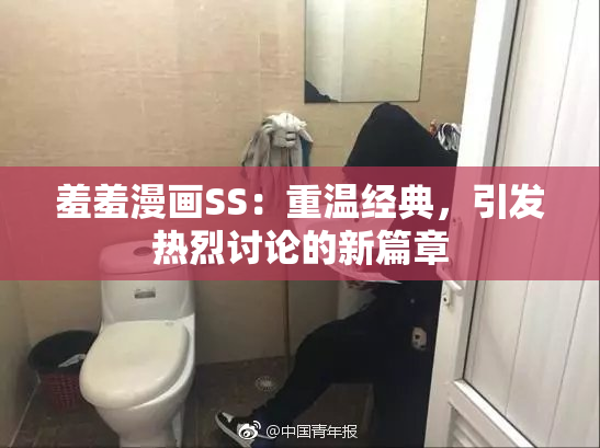 羞羞漫画SS：重温经典，引发热烈讨论的新篇章