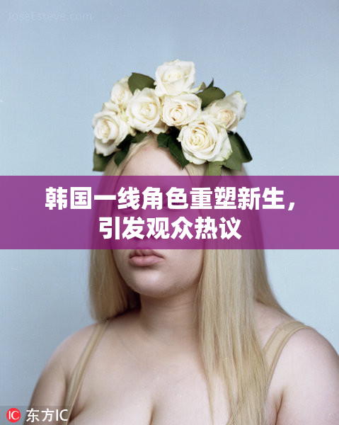 韩国一线角色重塑新生，引发观众热议