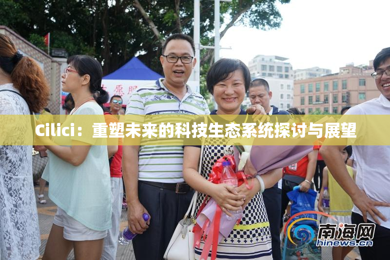 Cilici：重塑未来的科技生态系统探讨与展望