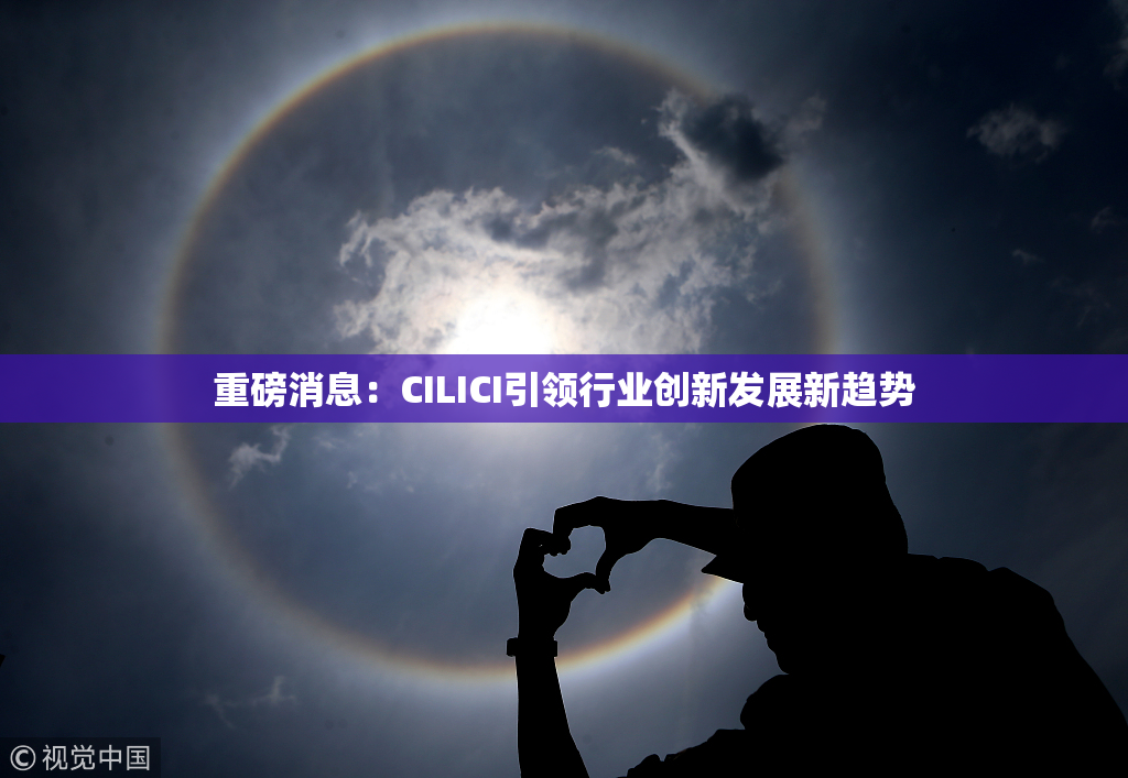 重磅消息：CILICI引领行业创新发展新趋势