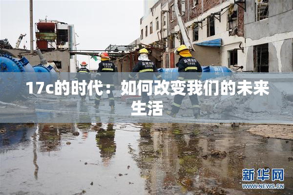 17c的时代：如何改变我们的未来生活