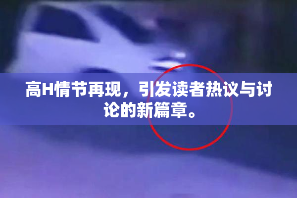 高H情节再现，引发读者热议与讨论的新篇章。