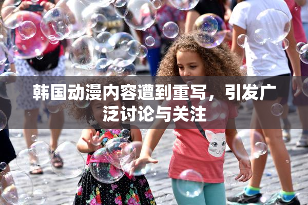 韩国动漫内容遭到重写，引发广泛讨论与关注