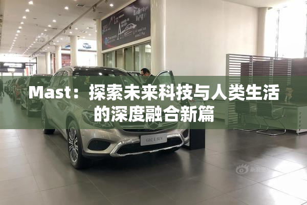 Mast：探索未来科技与人类生活的深度融合新篇
