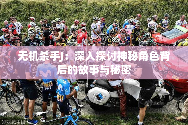 无机杀手J：深入探讨神秘角色背后的故事与秘密