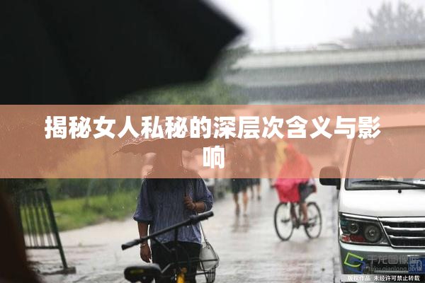 揭秘女人私秘的深层次含义与影响
