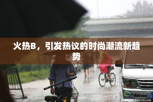 火热B，引发热议的时尚潮流新趋势