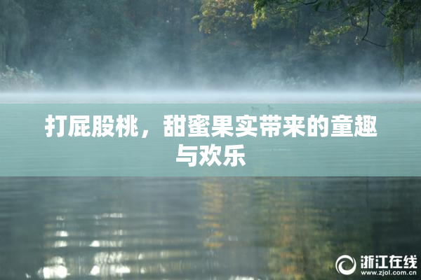 打屁股桃，甜蜜果实带来的童趣与欢乐