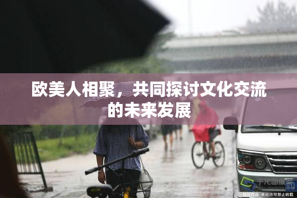 欧美人相聚，共同探讨文化交流的未来发展
