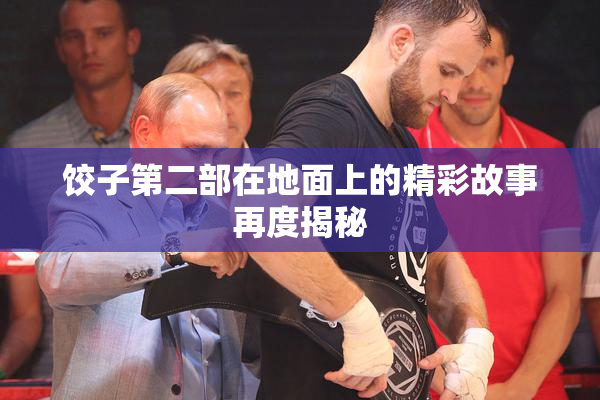 饺子第二部在地面上的精彩故事再度揭秘