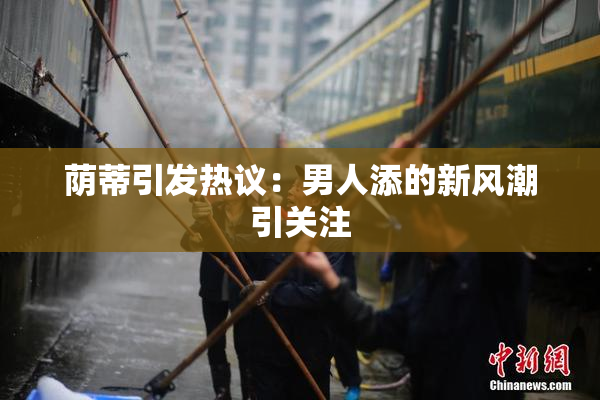 荫蒂引发热议：男人添的新风潮引关注