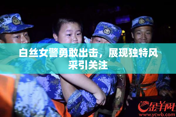 白丝女警勇敢出击，展现独特风采引关注