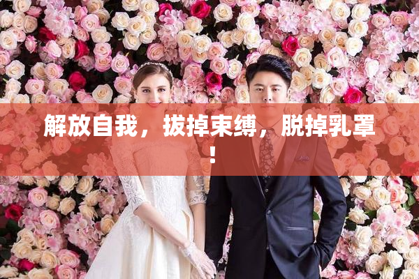 解放自我，拔掉束缚，脱掉乳罩！