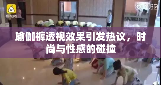 瑜伽裤透视效果引发热议，时尚与性感的碰撞