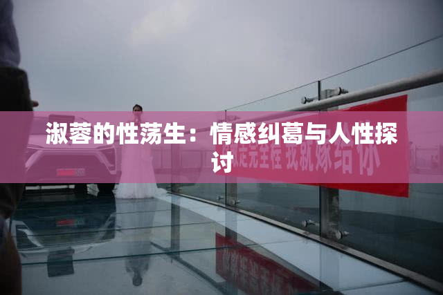 淑蓉的性荡生：情感纠葛与人性探讨