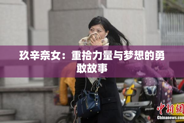 玖辛奈女：重拾力量与梦想的勇敢故事