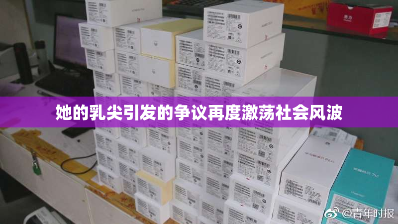她的乳尖引发的争议再度激荡社会风波
