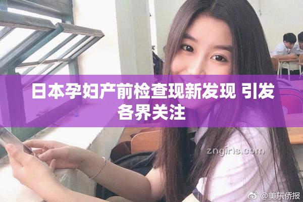 日本孕妇产前检查现新发现 引发各界关注