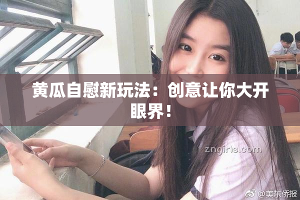 黄瓜自慰新玩法：创意让你大开眼界！