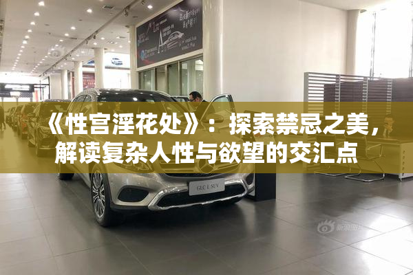 《性宫淫花处》：探索禁忌之美，解读复杂人性与欲望的交汇点