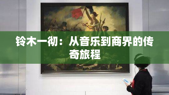 铃木一彻：从音乐到商界的传奇旅程