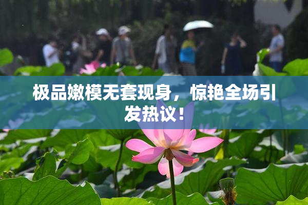 极品嫩模无套现身，惊艳全场引发热议！
