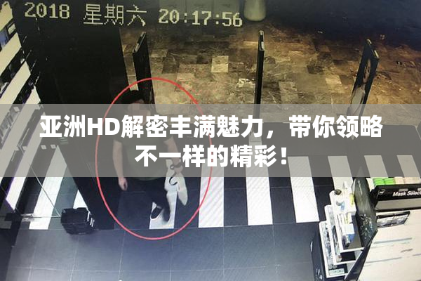 亚洲HD解密丰满魅力，带你领略不一样的精彩！