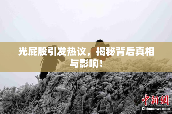 光屁股引发热议，揭秘背后真相与影响！