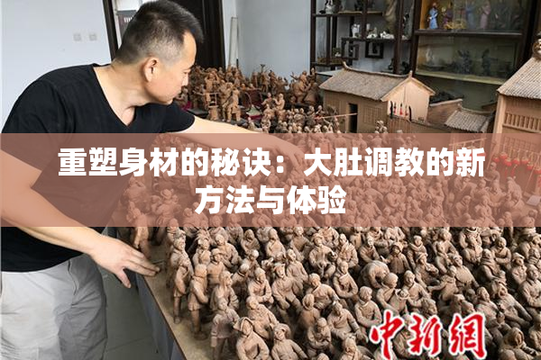 重塑身材的秘诀：大肚调教的新方法与体验