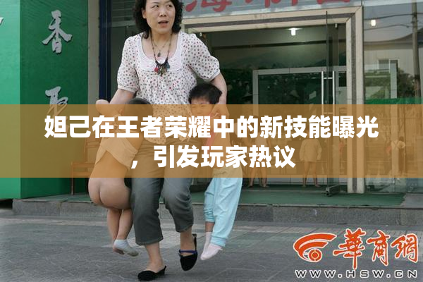 妲己在王者荣耀中的新技能曝光，引发玩家热议