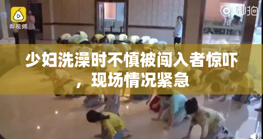 少妇洗澡时不慎被闯入者惊吓，现场情况紧急