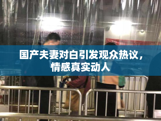 国产夫妻对白引发观众热议，情感真实动人