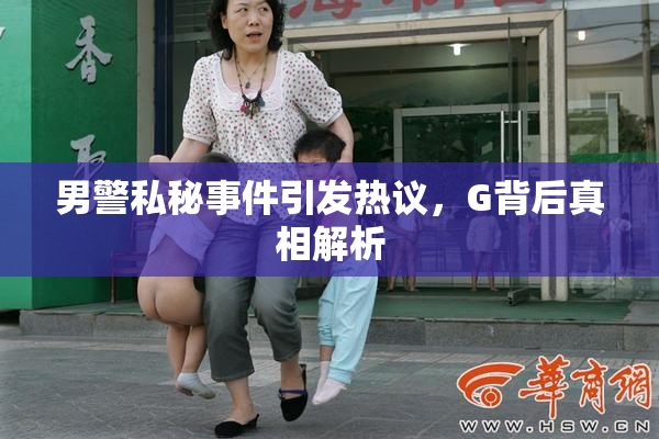 男警私秘事件引发热议，G背后真相解析