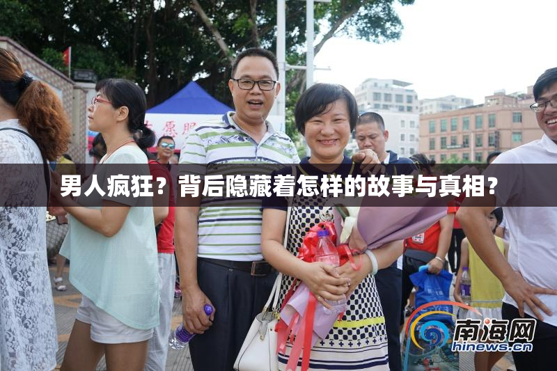 男人疯狂？背后隐藏着怎样的故事与真相？