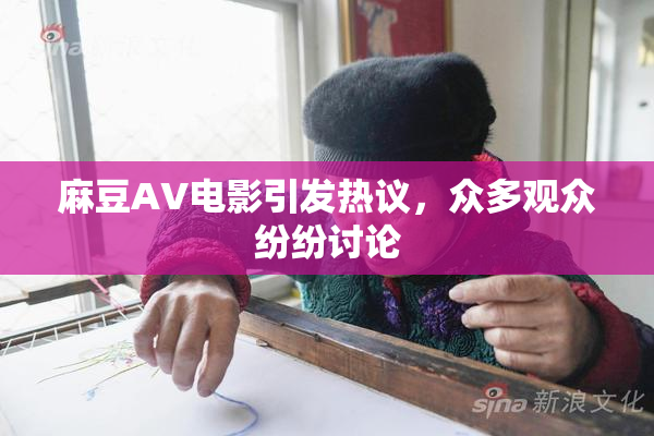 麻豆AV电影引发热议，众多观众纷纷讨论