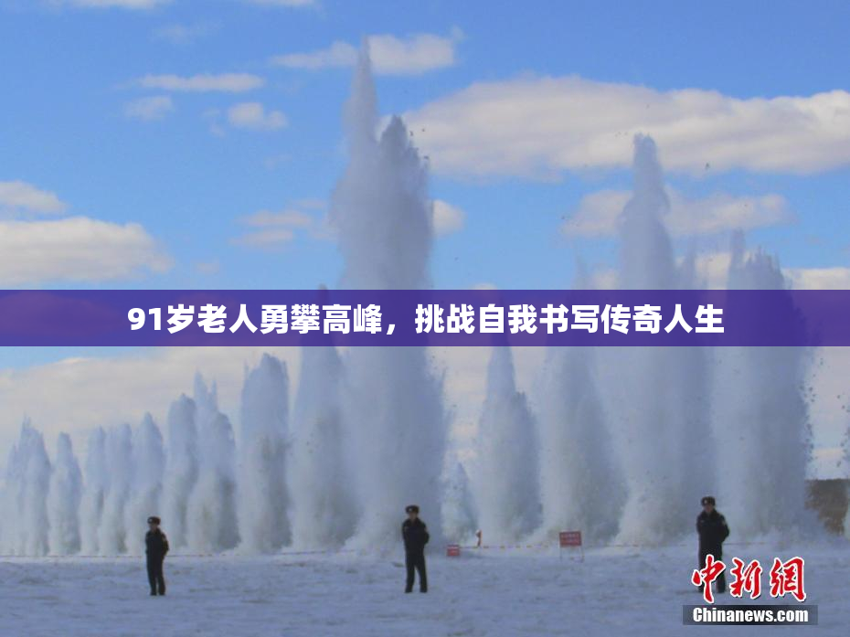 91岁老人勇攀高峰，挑战自我书写传奇人生
