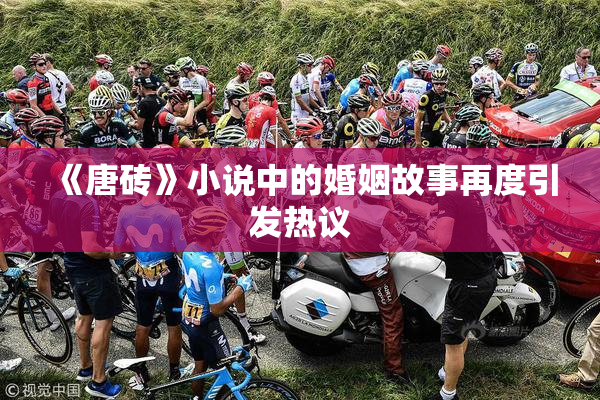 《唐砖》小说中的婚姻故事再度引发热议