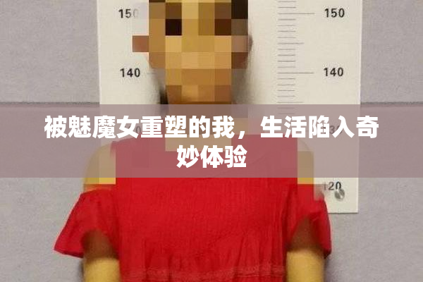 被魅魔女重塑的我，生活陷入奇妙体验