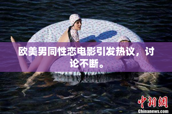 欧美男同性恋电影引发热议，讨论不断。