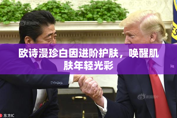 欧诗漫珍白因进阶护肤，唤醒肌肤年轻光彩