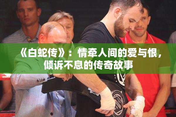 《白蛇传》：情牵人间的爱与恨，倾诉不息的传奇故事