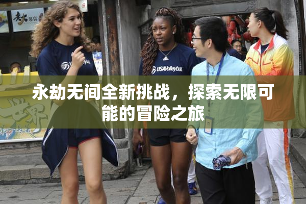 永劫无间全新挑战，探索无限可能的冒险之旅